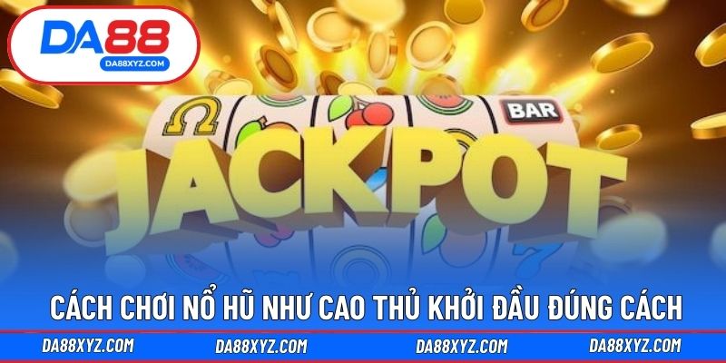 Cách chơi nổ hũ như cao thủ khởi đầu đúng cách