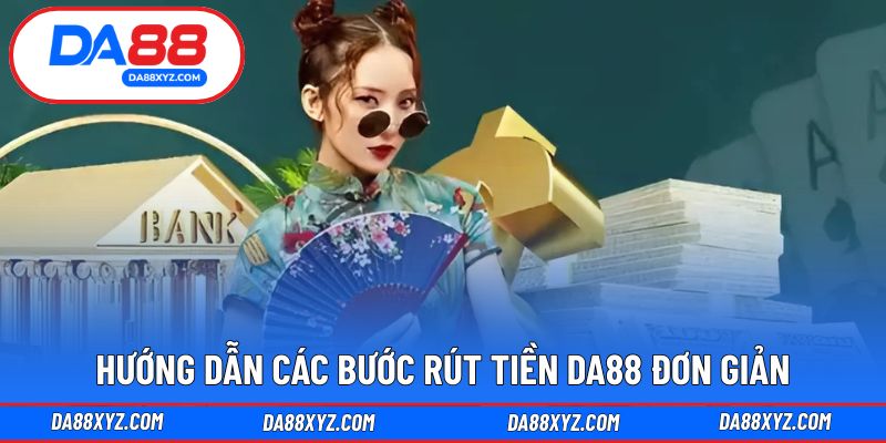 Hướng dẫn thao tác rút tiền DA88 chi tiết nhất