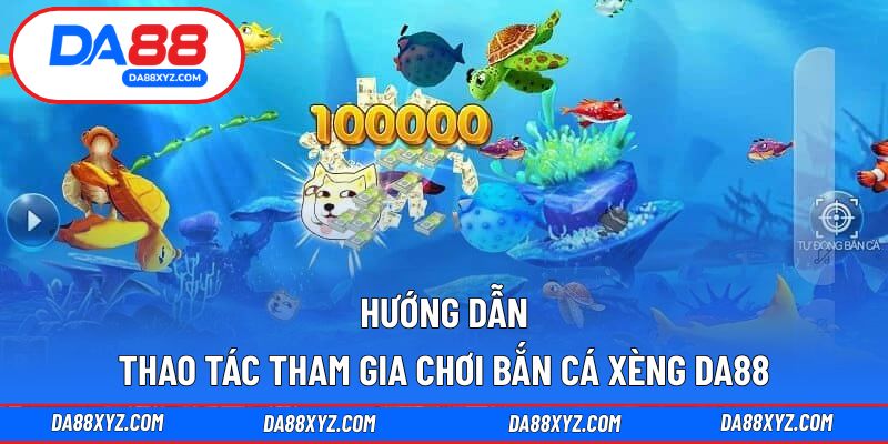 Hướng dẫn thao tác tham gia chơi bắn cá xèng DA88
