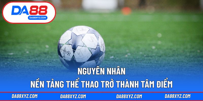 Nguyên nhân nền tảng thể thao trở thành tâm điểm