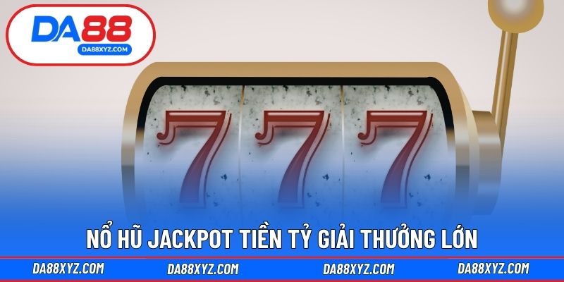Nổ hũ jackpot tiền tỷ giải thưởng lớn