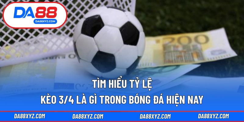 Tìm hiểu tỷ lệ kèo 3/4 là gì trong bóng đá hiện nay